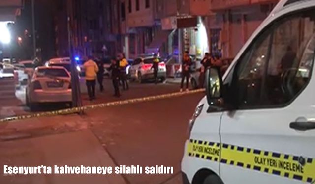 Esenyurt’ta kahvehaneye silahlı saldırı