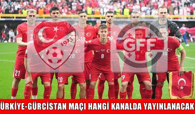 Türkiye – Gürcistan maçı ne zaman, nerede, hangi kanalda?