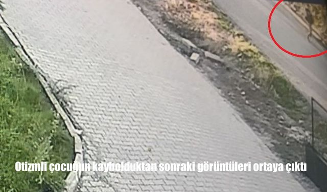 Otizmli çocuğun kaybolduktan sonraki görüntüleri ortaya çıktı