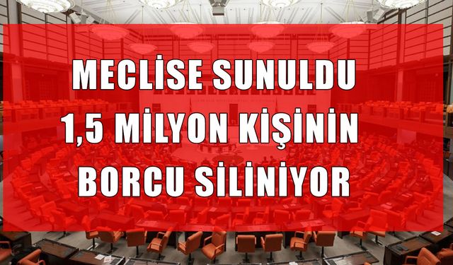 Meclis’e sunulan teklifle 1,5 milyon kişinin borcu siliniyor