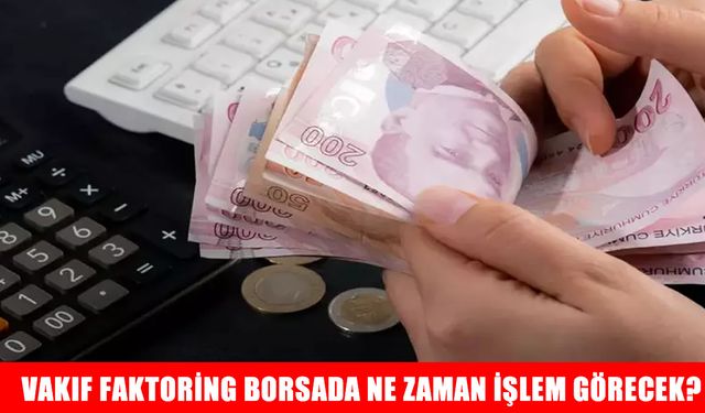 Vakıf Faktoring Borsada Ne Zaman İşlem Görecek? VAKFA İçin İlk Gün Beklentisi ve Halka Arz Dağıtım Detayları