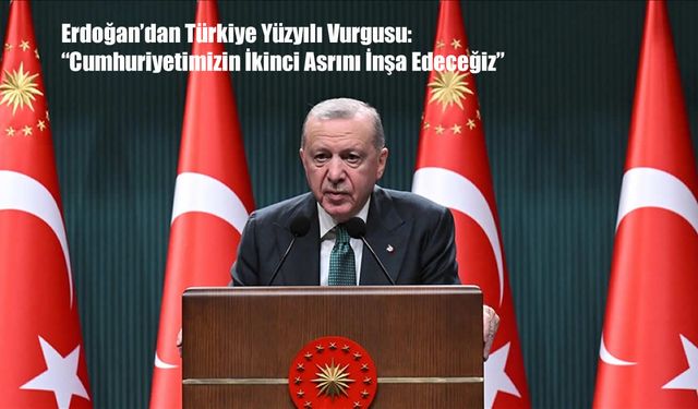 Erdoğan’dan Türkiye Yüzyılı Vurgusu: “Cumhuriyetimizin İkinci Asrını İnşa Edeceğiz”