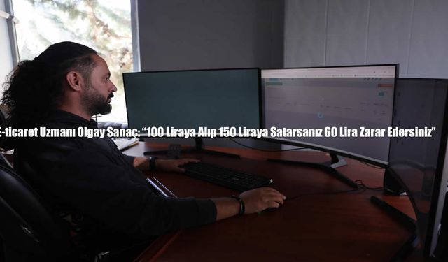 E-ticaret Uzmanı Olgay Sanaç: “100 Liraya Alıp 150 Liraya Satarsanız 60 Lira Zarar Edersiniz”