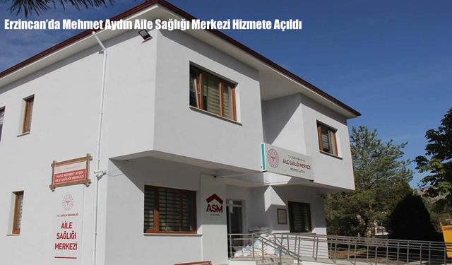 Erzincan’da Mehmet Aydın Aile Sağlığı Merkezi Hizmete Açıldı