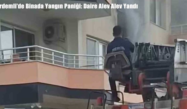 Erdemli’de Binada Yangın Paniği: Daire Alev Alev Yandı