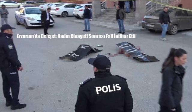 Erzurum’da Dehşet: Kadın Cinayeti Sonrası Fail İntihar Etti