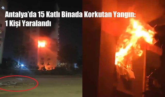 Antalya’da 15 Katlı Binada Korkutan Yangın: 1 Kişi Yaralandı