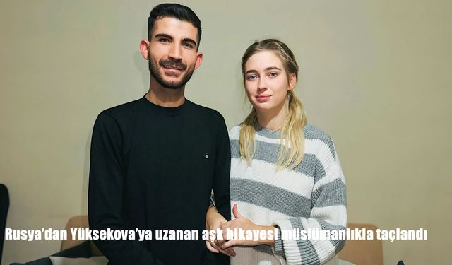 Rusya'dan Yüksekova'ya uzanan aşk hikayesi müslümanlıkla taçlandı