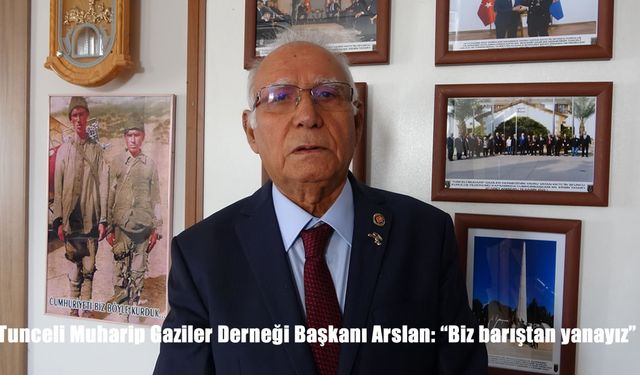 Tunceli Muharip Gaziler Derneği Başkanı Arslan: "Biz barıştan yanayız"