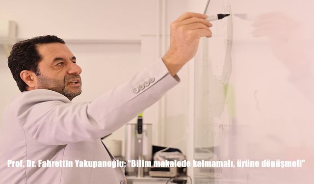 Prof. Dr. Fahrettin Yakupanoğlu; "Bilim makalede kalmamalı, ürüne dönüşmeli"