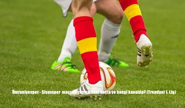 Ümraniyespor - Sivasspor maçı ne zaman, saat kaçta, hangi kanalda yayınlanacak?