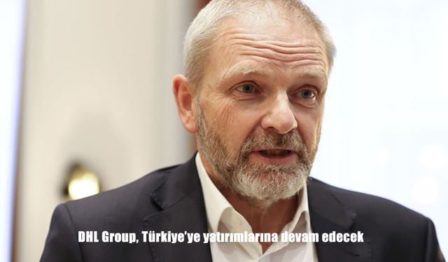 DHL Group, Türkiye'ye yatırımlarına devam edecek