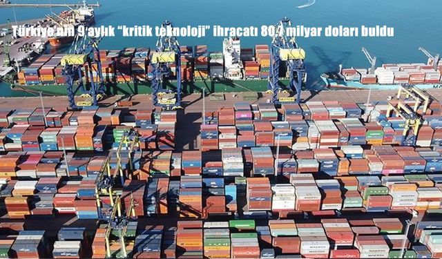 Türkiye'nin 9 aylık "kritik teknoloji" ihracatı 80,7 milyar doları buldu