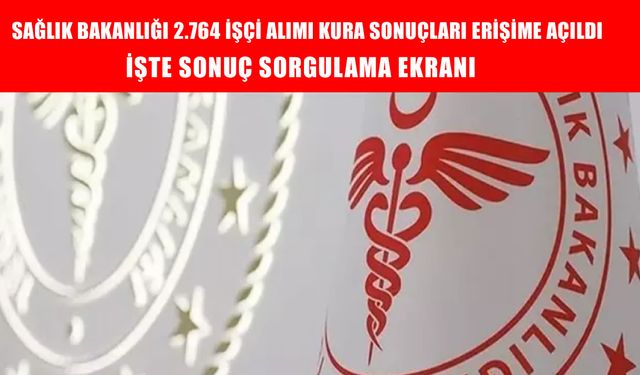 Sağlık Bakanlığı kura sonuçları açıklandı! 2.764 işçi alımı sonuç sorgulama ekranı