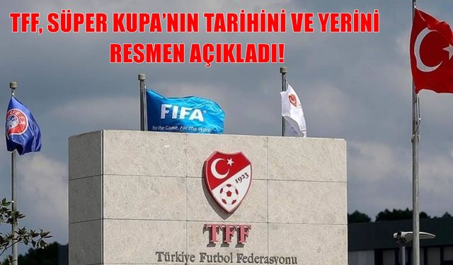 TFF, 2026 Turkcell Süper Kupa'nın Tarihini ve Oynanacağı Stadyumları Duyurdu!