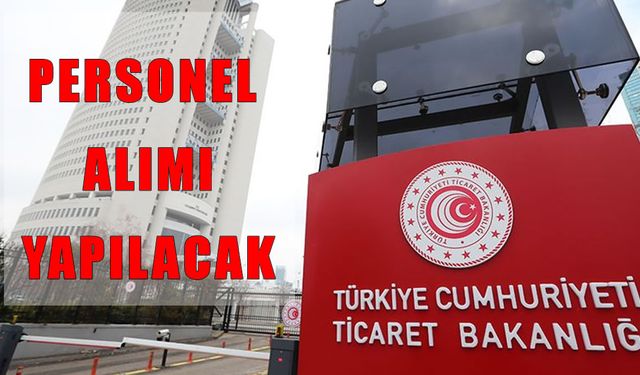 Ticaret Bakanlığı 95 personel alacak: Başvuru şartları ve tarihler belli oldu