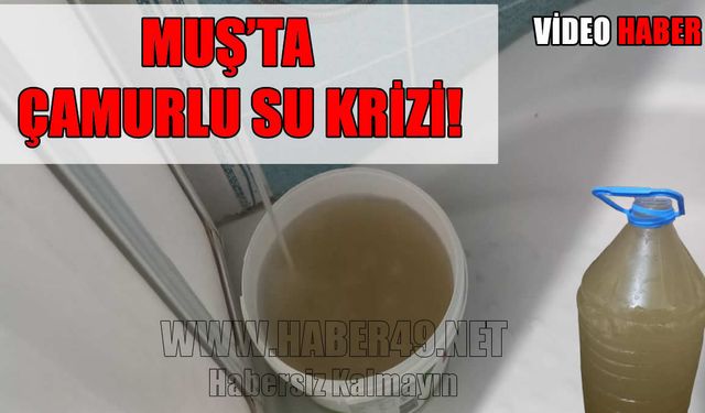 Muş’ta musluklardan akan çamurlu su hayatı felç etti