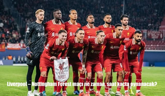 Liverpool – Nottingham Forest Maçı Ne Zaman? Saat Kaçta Başlayacak? İşte Dev Mücadeleye Dair Tüm Detaylar