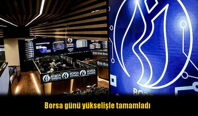 Borsa günü yükselişle tamamladı