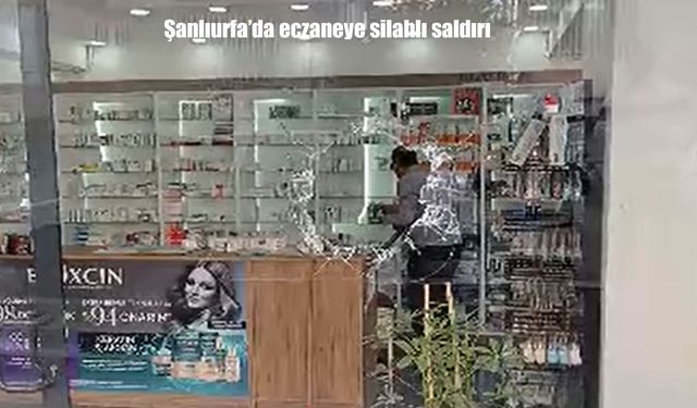 Şanlıurfa’da bir eczaneye silahlı saldırı