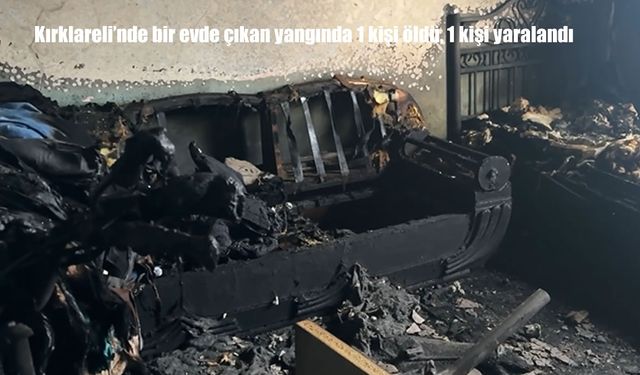 Kırklareli’de ev yangını: 1 ölü, 1 ağır yaralı