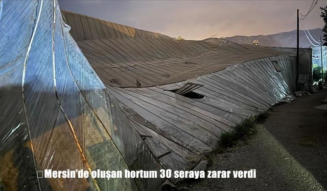 Mersin’de hortum felaketi: 30 sera kullanılamaz hale geldi