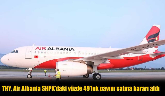 THY, Air Albania’daki Yüzde 49’luk Hisselerini Satma Kararı Aldı