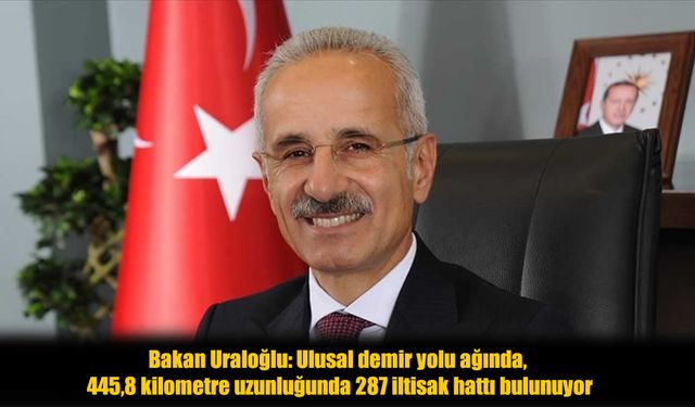 Bakan Uraloğlu: İltisak hattı uzunluğu tamamlandığında 885,1 kilometreye ulaşacak
