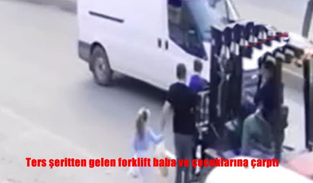 Ters şeritten gelen forklift baba ve çocuklarına çarptı