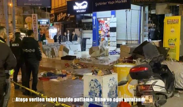 Ateşe verilen tekel bayide patlama: Anne ve oğul yaralandı