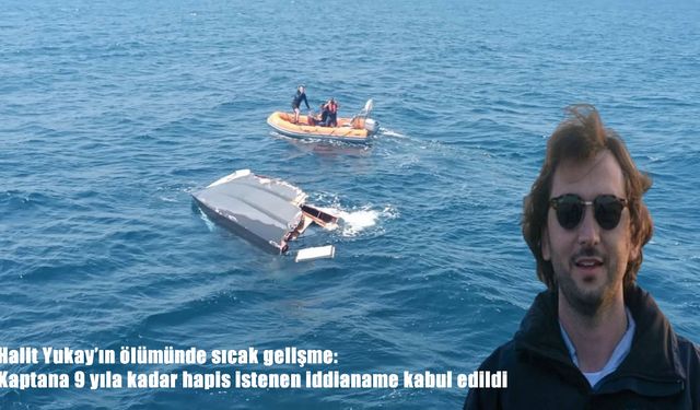 Halit Yukay’ın ölümüyle ilgili iddianame kabul edildi: Kaptana 9 yıl hapis istemi