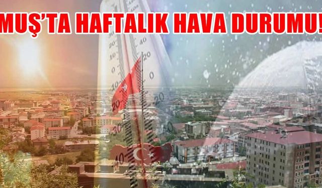 Muş'ta bu hafta havalar nasıl olacak? Sıcaklıklar düşüyor mu?