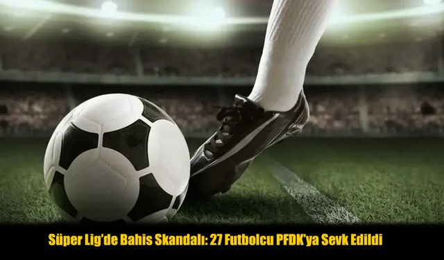 TFF Açıkladı: Bahis Oynayan Süper Lig Futbolcuları Listesi Ortaya Çıktı