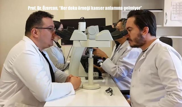 Prof. Dr. Özercan, "Her doku örneği kanser anlamına gelmiyor"