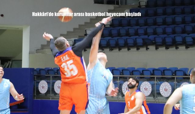 Hakkâri’de kurumlar arası basketbol heyecanı başladı