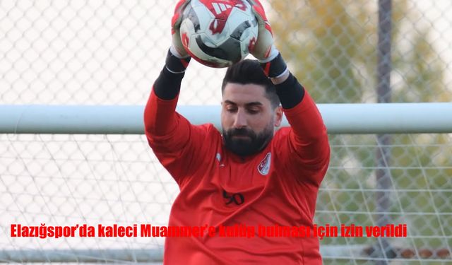 Elazığspor’da kaleci Muammer’e kulüp bulması için izin verildi
