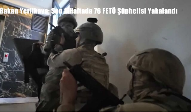 Bakan Yerlikaya: Son 2 Haftada 76 FETÖ Şüphelisi Yakalandı