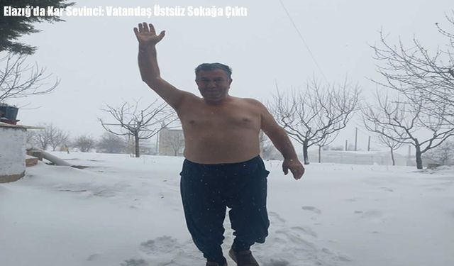 Elazığ’da Kar Sevinci: Vatandaş Üstsüz Sokağa Çıktı