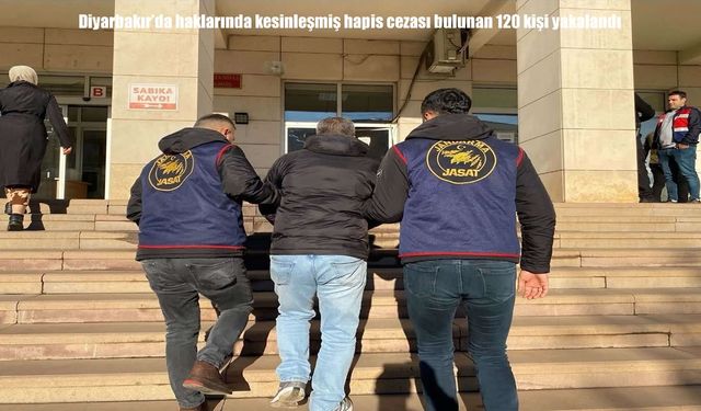 Diyarbakır’da haklarında kesinleşmiş hapis cezası bulunan 120 kişi yakalandı