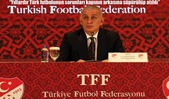 TFF Başkanı Hacıosmanoğlu: "Yıllardır Türk futbolunun sorunları kapının arkasına süpürülüp atıldı"