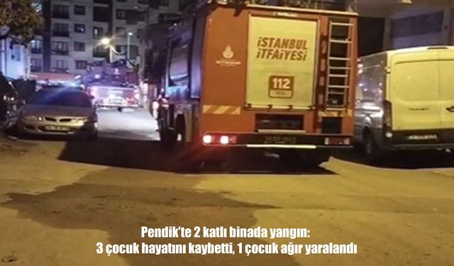 Pendik’te 2 katlı binada yangın: 3 çocuk hayatını kaybetti, 1 çocuk ağır yaralandı