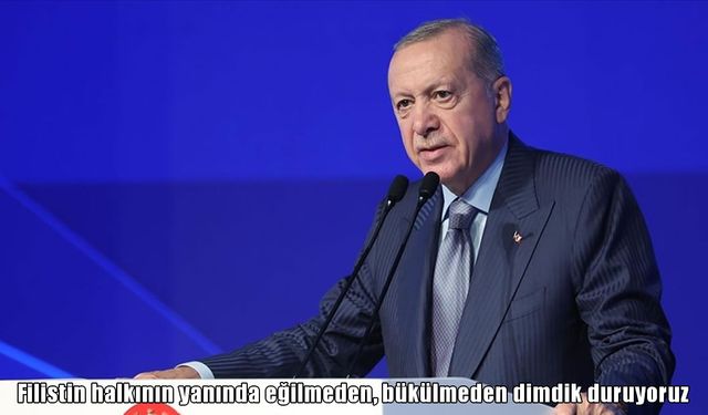 Cumhurbaşkanı Erdoğan: Filistin halkının yanında eğilmeden, bükülmeden dimdik duruyoruz