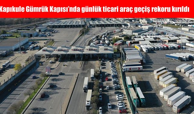Kapıkule Gümrük Kapısı'nda günlük ticari araç geçiş rekoru kırıldı