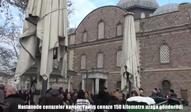 Hastanede cenazeler karıştı: Yanlış cenaze 150 kilometre uzağa gönderildi