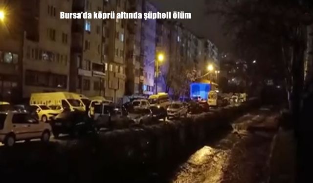 Bursa’da köprü altında şüpheli ölüm