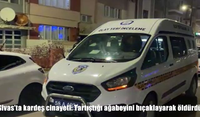 Sivas’ta kardeş cinayeti: Tartıştığı ağabeyini bıçaklayarak öldürdü
