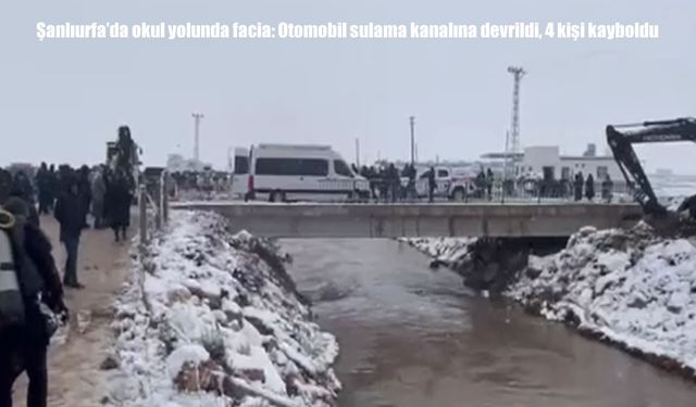 Şanlıurfa’da okul yolunda facia: Otomobil sulama kanalına devrildi, 4 kişi kayboldu
