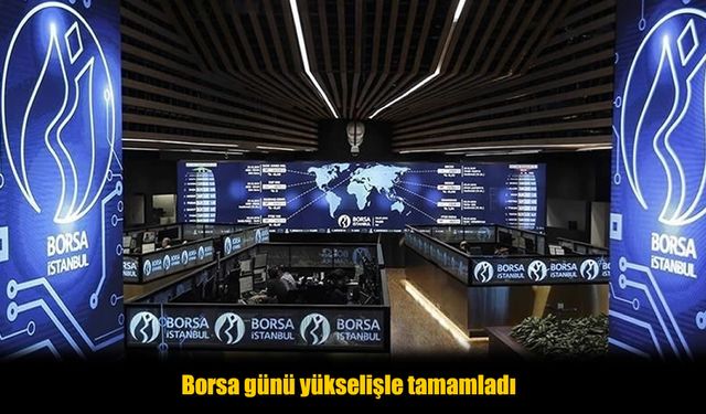 Borsa günü yükselişle tamamladı