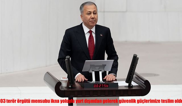 Bakan Yerlikaya: 103 terör örgütü mensubu ikna yoluyla güvenlik güçlerimize teslim oldu