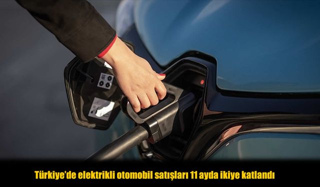 Türkiye’de Elektrikli Otomobil Satışları 11 Ayda İkiye Katlandı!